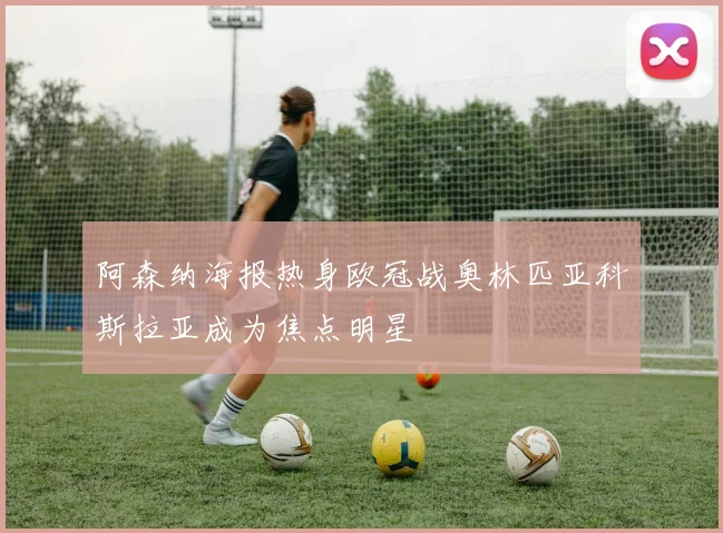 阿森纳海报热身欧冠战奥林匹亚科斯拉亚成为焦点明星