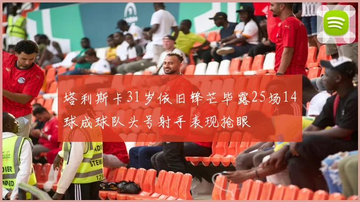 塔利斯卡31岁依旧锋芒毕露25场14球成球队头号射手表现抢眼