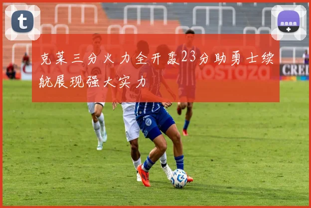 克莱三分火力全开轰23分助勇士续航展现强大实力