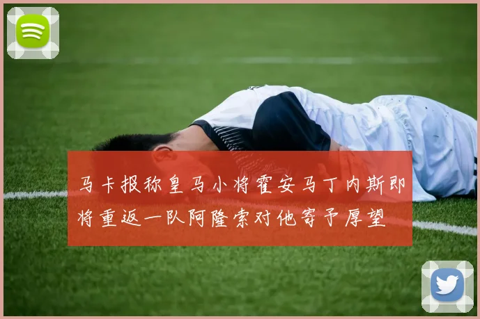 马卡报称皇马小将霍安马丁内斯即将重返一队阿隆索对他寄予厚望