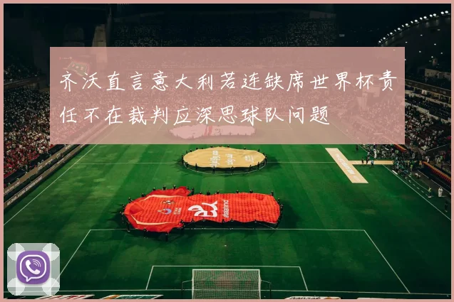 齐沃直言意大利若连缺席世界杯责任不在裁判应深思球队问题