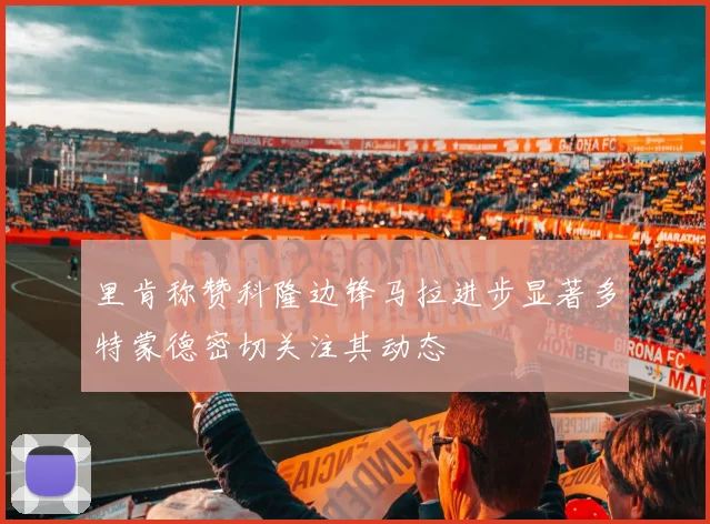 里肯称赞科隆边锋马拉进步显著多特蒙德密切关注其动态