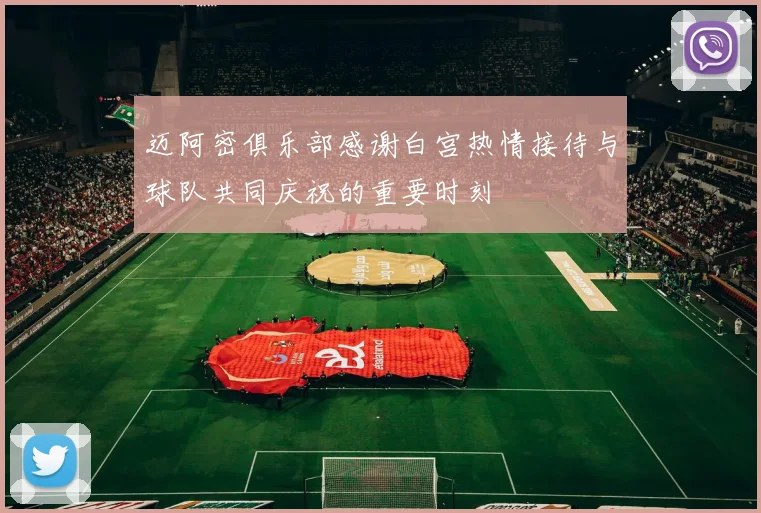 迈阿密俱乐部感谢白宫热情接待与球队共同庆祝的重要时刻