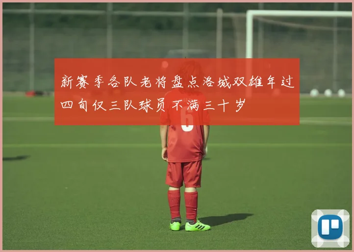 新赛季各队老将盘点洛城双雄年过四旬仅三队球员不满三十岁
