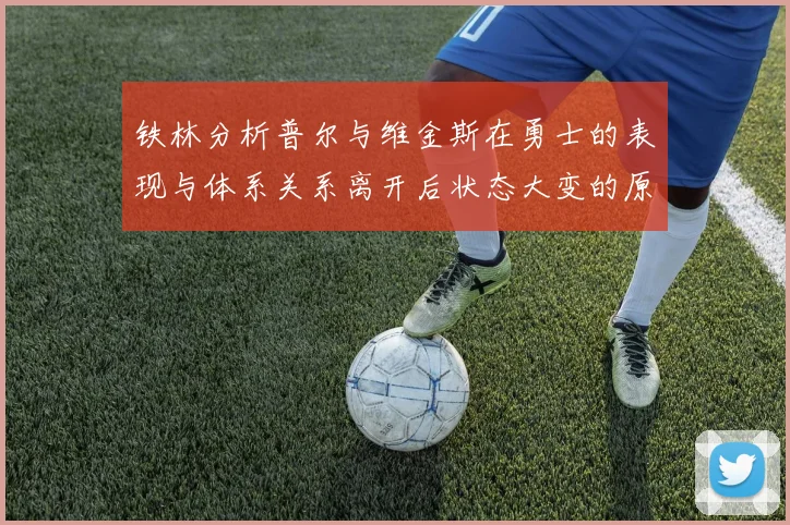 铁林分析普尔与维金斯在勇士的表现与体系关系离开后状态大变的原因