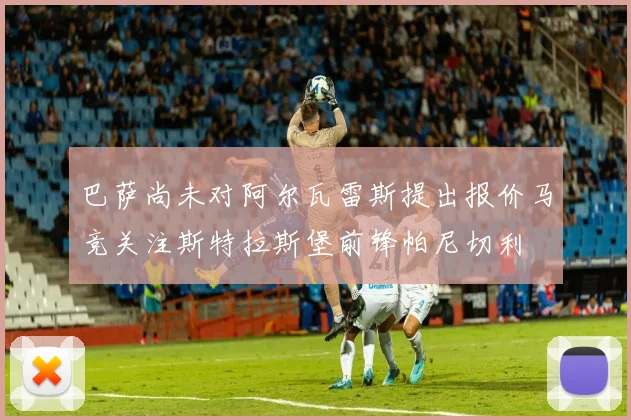 巴萨尚未对阿尔瓦雷斯提出报价马竞关注斯特拉斯堡前锋帕尼切利