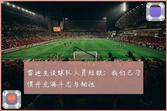 雷迪克谈球队人员短缺：我们已习惯并充满斗志与韧性