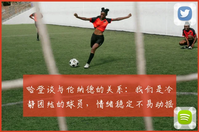 哈登谈与伦纳德的关系：我们是冷静团结的球员，情绪稳定不易动摇