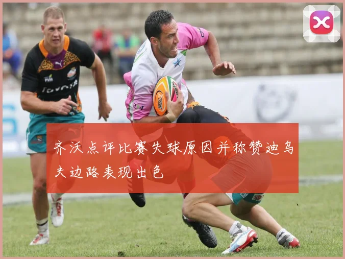 齐沃点评比赛失球原因并称赞迪乌夫边路表现出色