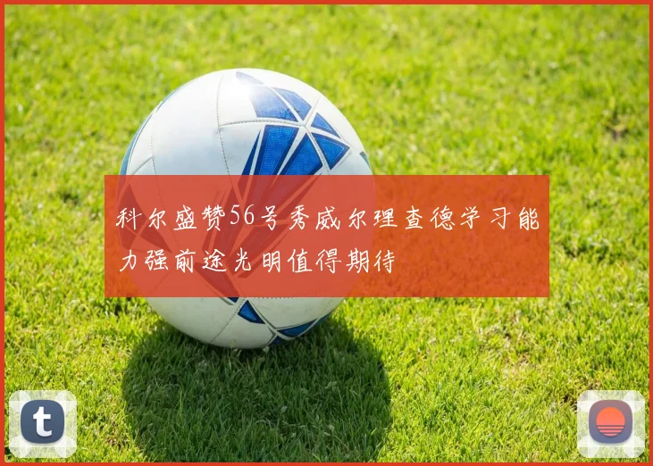 科尔盛赞56号秀威尔理查德学习能力强前途光明值得期待