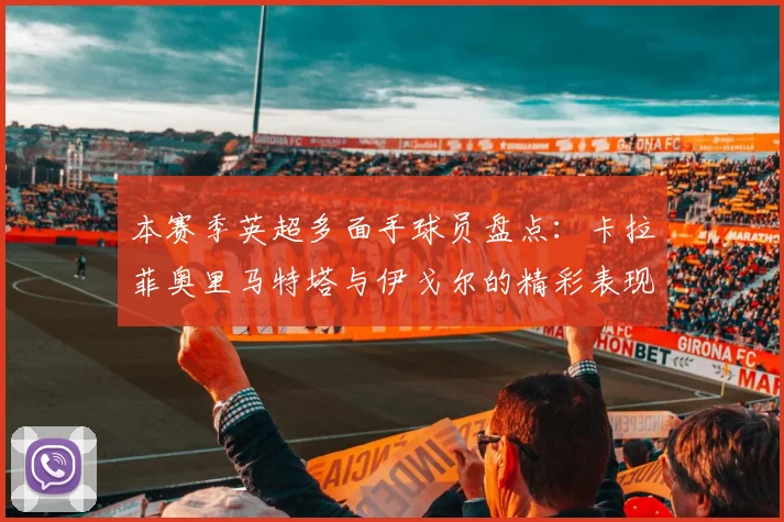 本赛季英超多面手球员盘点：卡拉菲奥里马特塔与伊戈尔的精彩表现