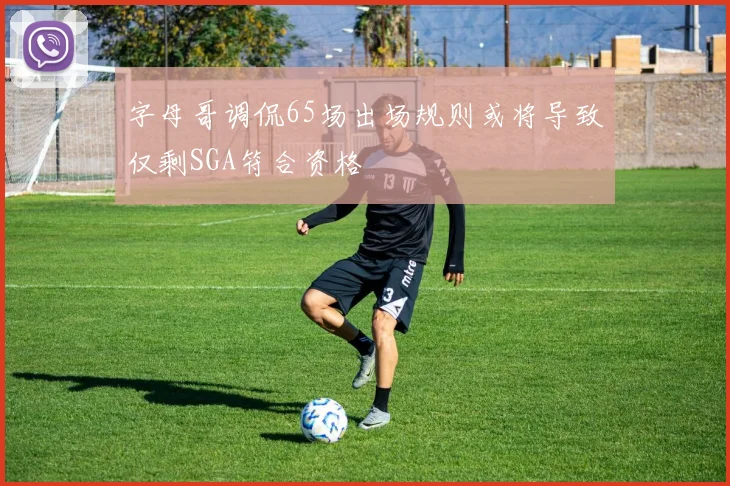 字母哥调侃65场出场规则或将导致仅剩SGA符合资格