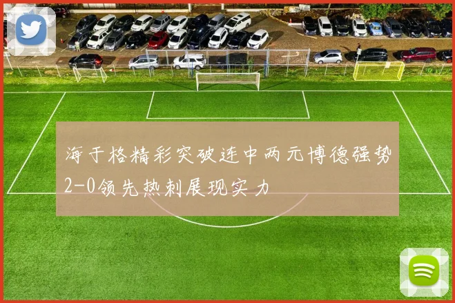 海于格精彩突破连中两元博德强势2-0领先热刺展现实力