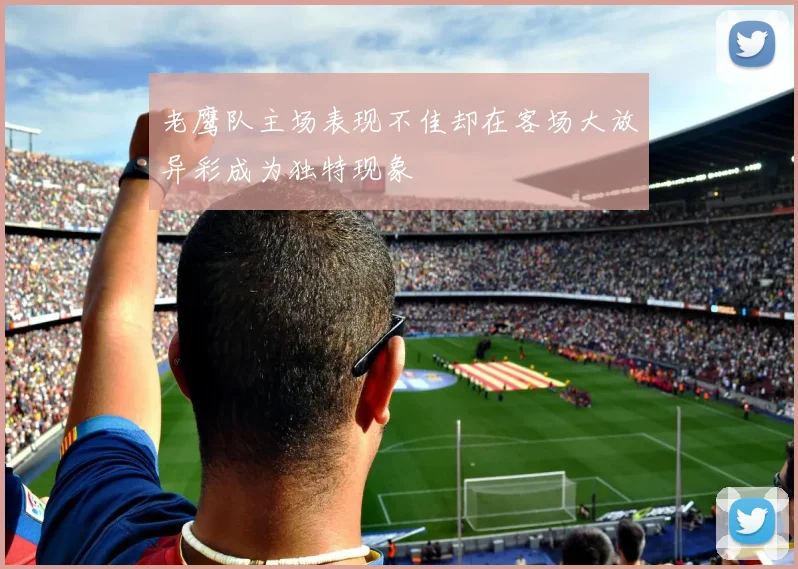 老鹰队主场表现不佳却在客场大放异彩成为独特现象