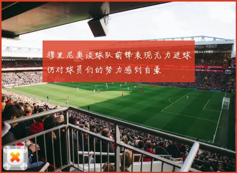 穆里尼奥谈球队前锋表现无力进球仍对球员们的努力感到自豪