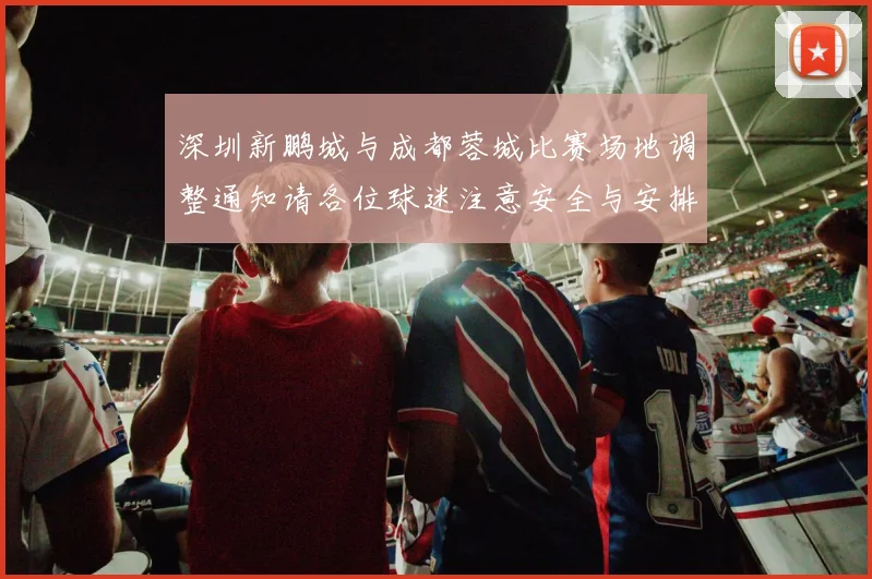 深圳新鹏城与成都蓉城比赛场地调整通知请各位球迷注意安全与安排
