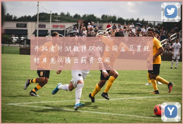开拓者计划裁掉双向合同后卫贾旺特库克以腾出薪资空间