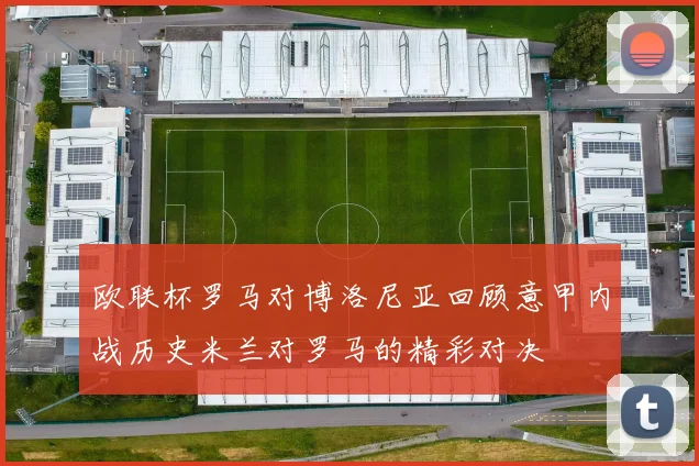 欧联杯罗马对博洛尼亚回顾意甲内战历史米兰对罗马的精彩对决